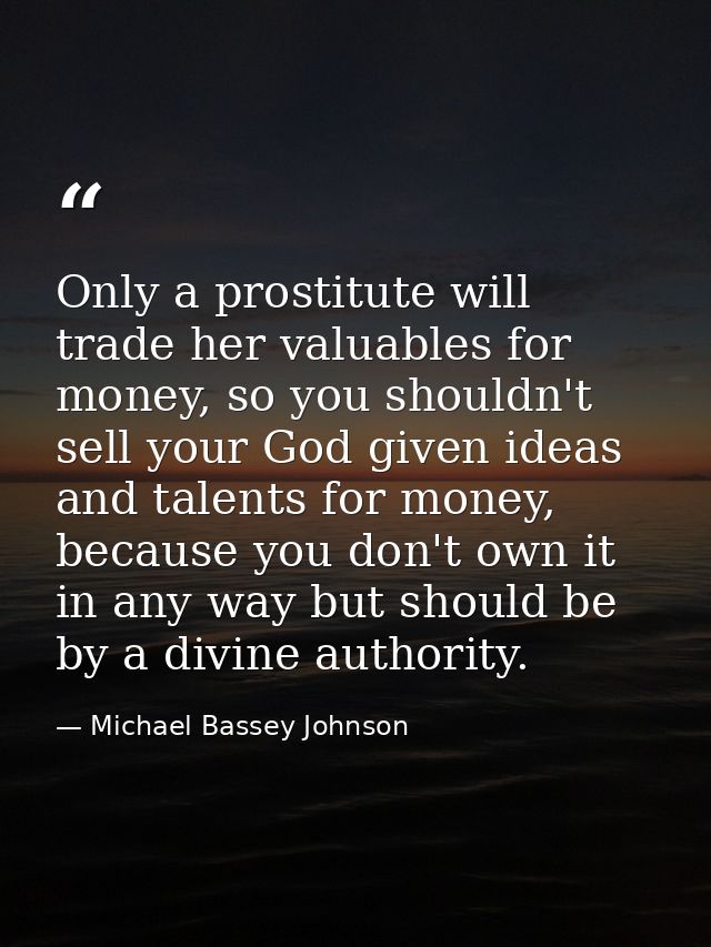 Only a prostitute will trade her valuables for money, so you shouldn't sell your God given ideas and talents for money,  — Michael Bassey Johnson