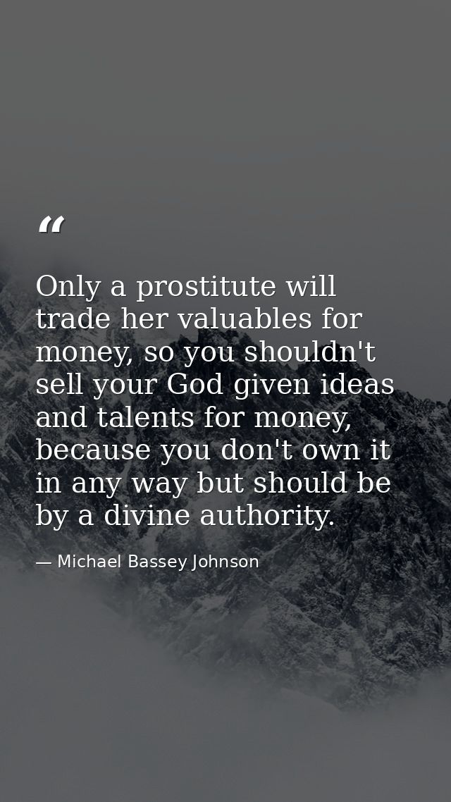Only a prostitute will trade her valuables for money, so you shouldn't sell your God given ideas and talents for money,  — Michael Bassey Johnson