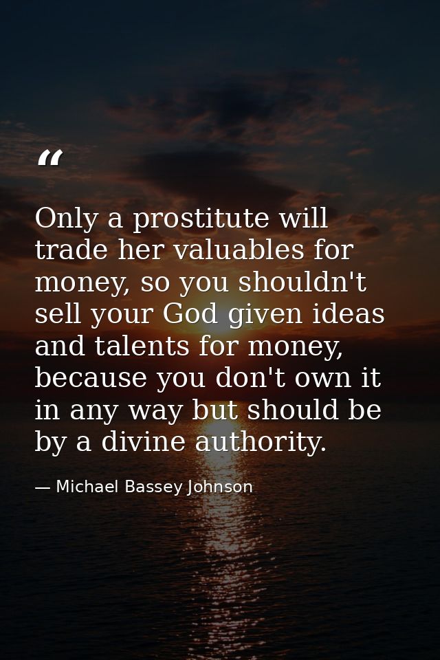 Only a prostitute will trade her valuables for money, so you shouldn't sell your God given ideas and talents for money,  — Michael Bassey Johnson