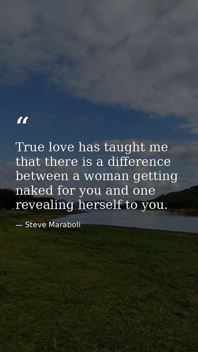True love has taught me that there is a difference between a woman getting naked for you and one revealing herself to yo — Steve Maraboli