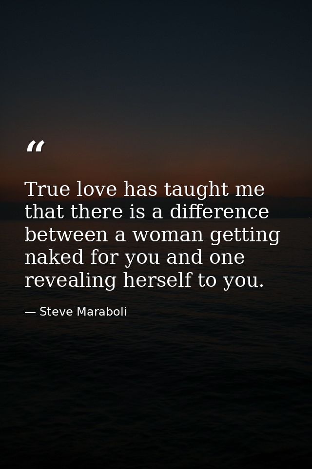 True love has taught me that there is a difference between a woman getting naked for you and one revealing herself to yo — Steve Maraboli