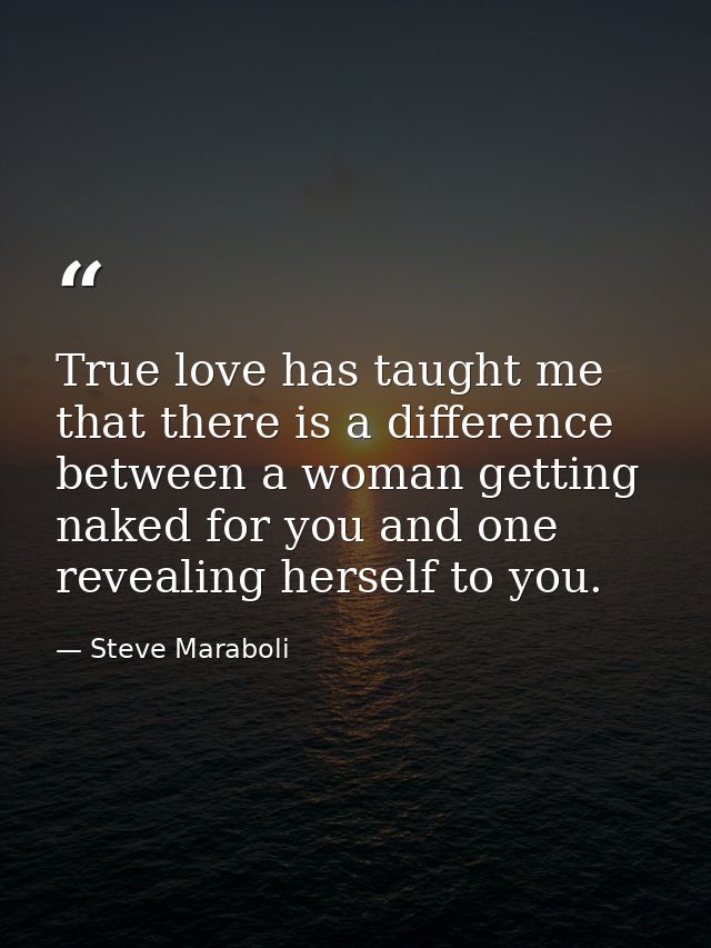 True love has taught me that there is a difference between a woman getting naked for you and one revealing herself to yo — Steve Maraboli