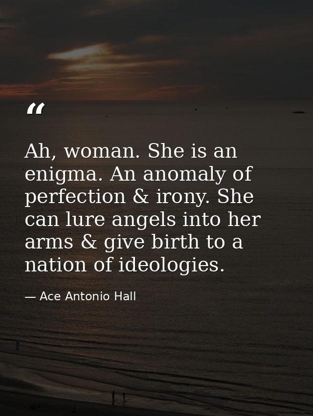 Ah, woman. She is an enigma. An anomaly of perfection & irony. She can lure angels into her arms & give birth to a natio — Ace Antonio Hall