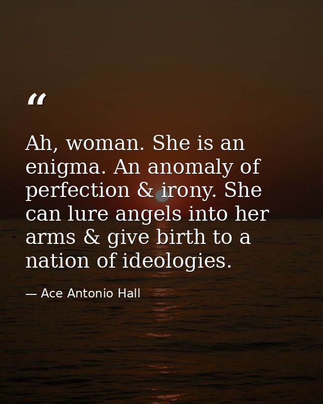 Ah, woman. She is an enigma. An anomaly of perfection & irony. She can lure angels into her arms & give birth to a natio — Ace Antonio Hall