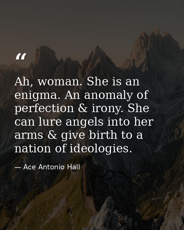 Ah, woman. She is an enigma. An anomaly of perfection & irony. She can lure angels into her arms & give birth to a natio — Ace Antonio Hall