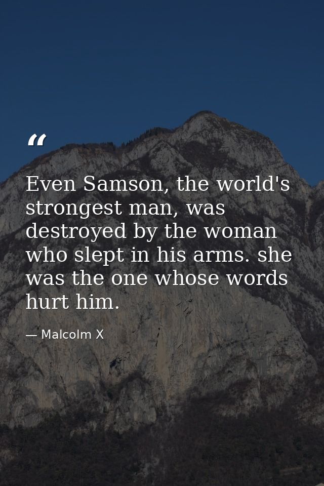 Even Samson, the world's strongest man, was destroyed by the woman who slept in his arms. she was the one whose words hu — Malcolm X