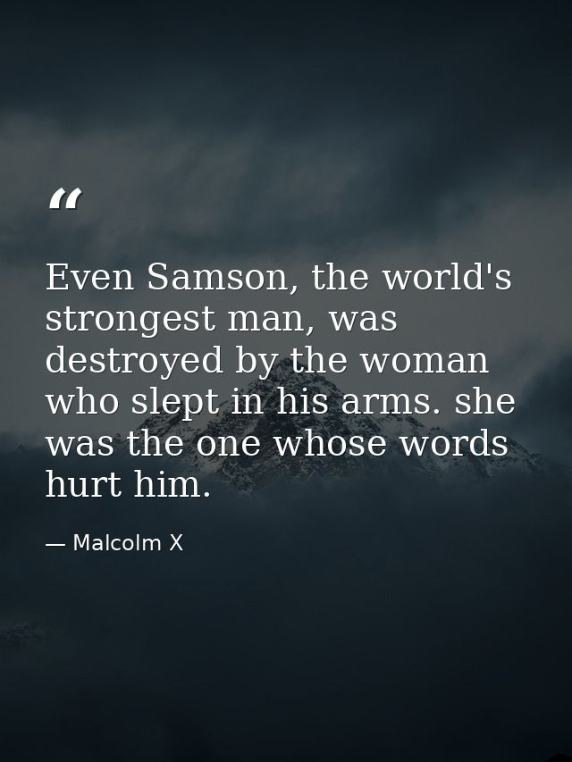 Even Samson, the world's strongest man, was destroyed by the woman who slept in his arms. she was the one whose words hu — Malcolm X