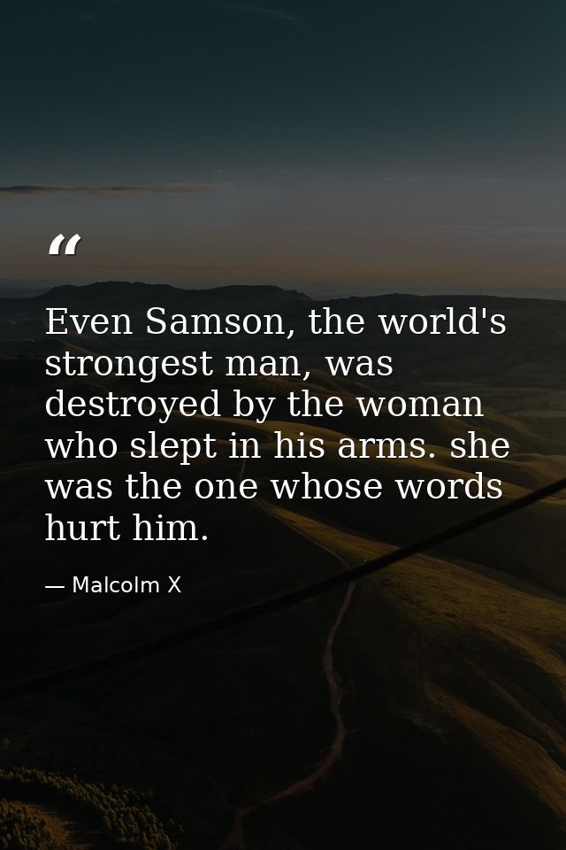 Even Samson, the world's strongest man, was destroyed by the woman who slept in his arms. she was the one whose words hu — Malcolm X