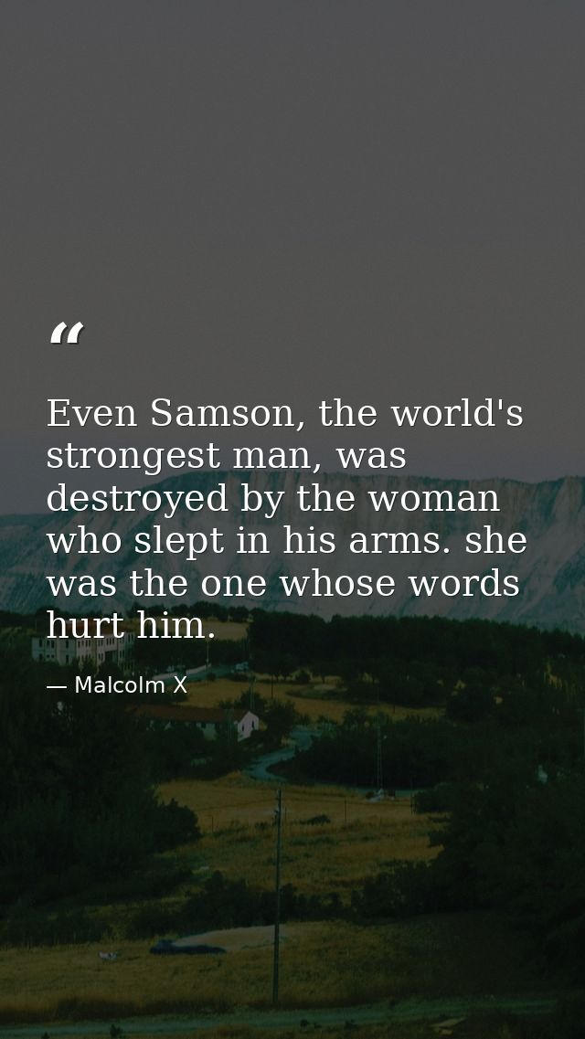 Even Samson, the world's strongest man, was destroyed by the woman who slept in his arms. she was the one whose words hu — Malcolm X