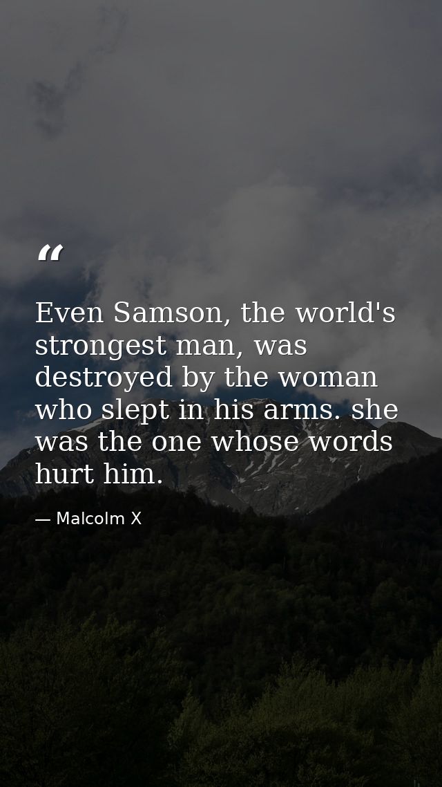 Even Samson, the world's strongest man, was destroyed by the woman who slept in his arms. she was the one whose words hu — Malcolm X