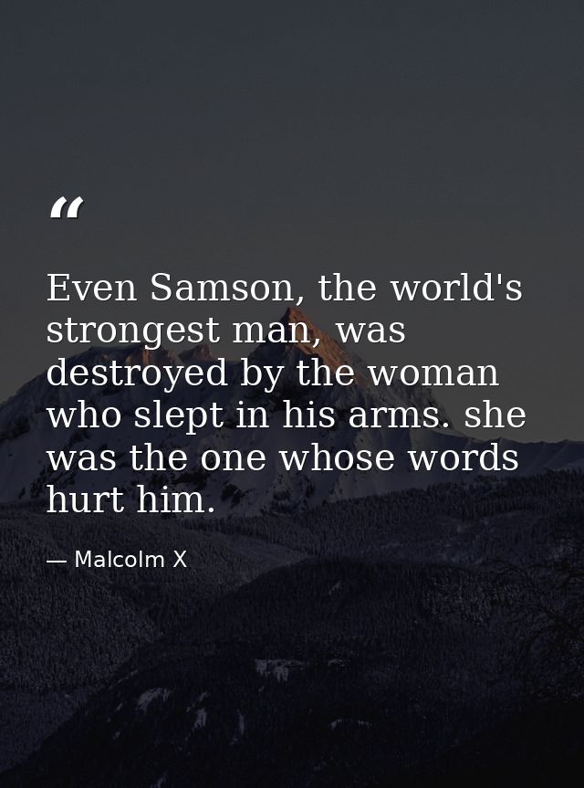 Even Samson, the world's strongest man, was destroyed by the woman who slept in his arms. she was the one whose words hu — Malcolm X