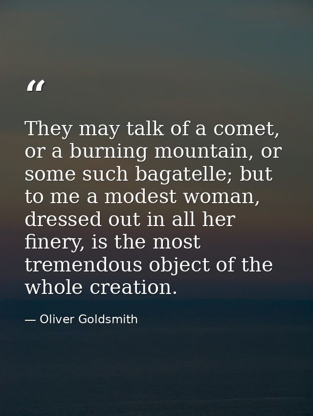 They may talk of a comet, or a burning mountain, or some such bagatelle; but to me a modest woman, dressed out in all he — Oliver Goldsmith