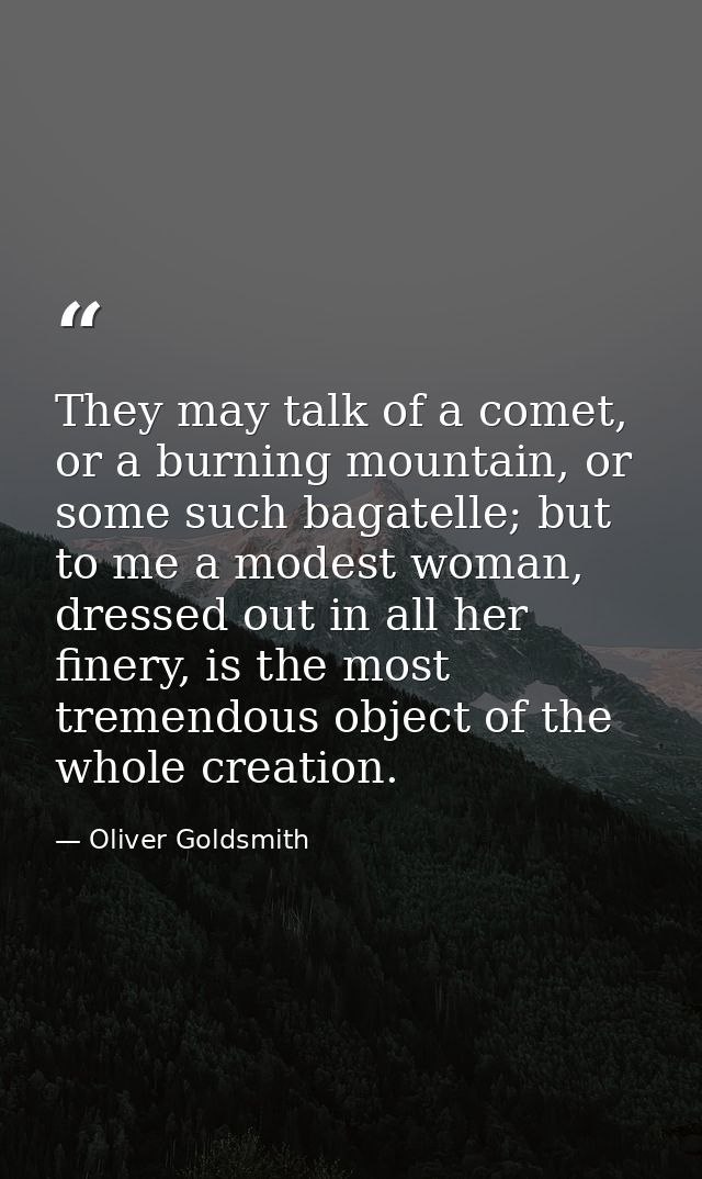 They may talk of a comet, or a burning mountain, or some such bagatelle; but to me a modest woman, dressed out in all he — Oliver Goldsmith