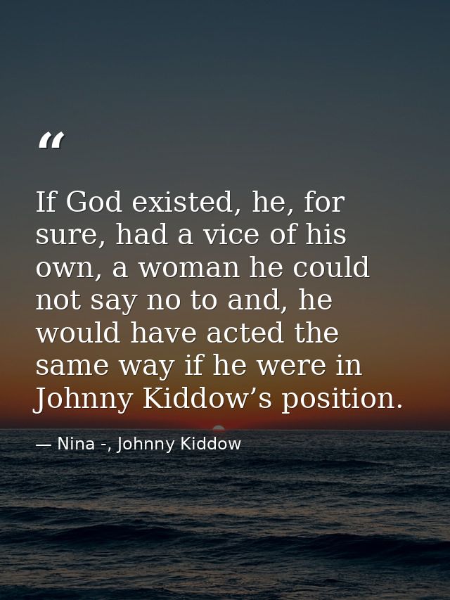 If God existed, he, for sure, had a vice of his own, a woman he could not say no to and, he would have acted the same wa — Nina -, Johnny Kiddow