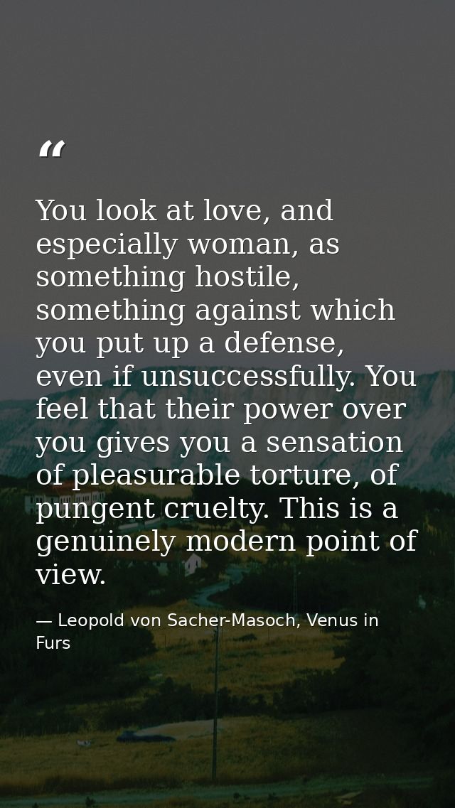 You look at love, and especially woman, as something hostile, something against which you put up a defense, even if unsu — Leopold von Sacher-Masoch, Venus in Furs