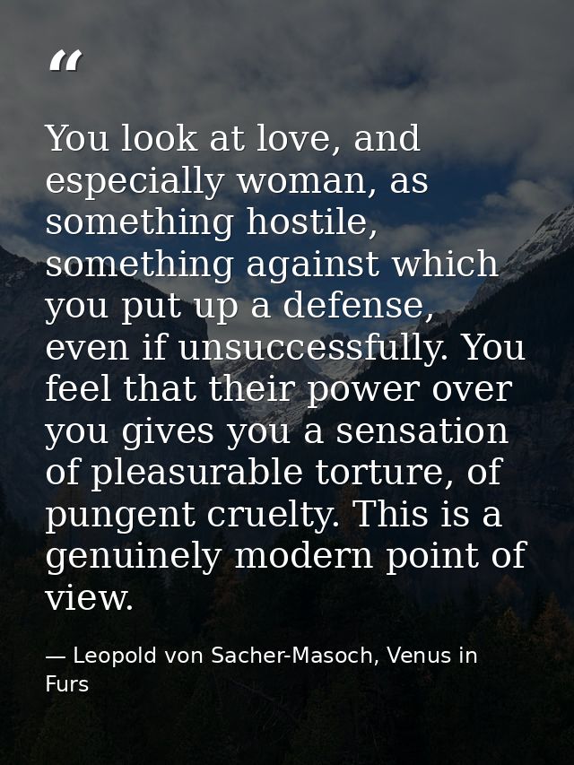 You look at love, and especially woman, as something hostile, something against which you put up a defense, even if unsu — Leopold von Sacher-Masoch, Venus in Furs