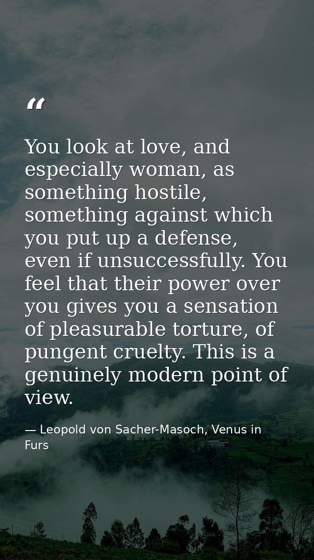 You look at love, and especially woman, as something hostile, something against which you put up a defense, even if unsu — Leopold von Sacher-Masoch, Venus in Furs