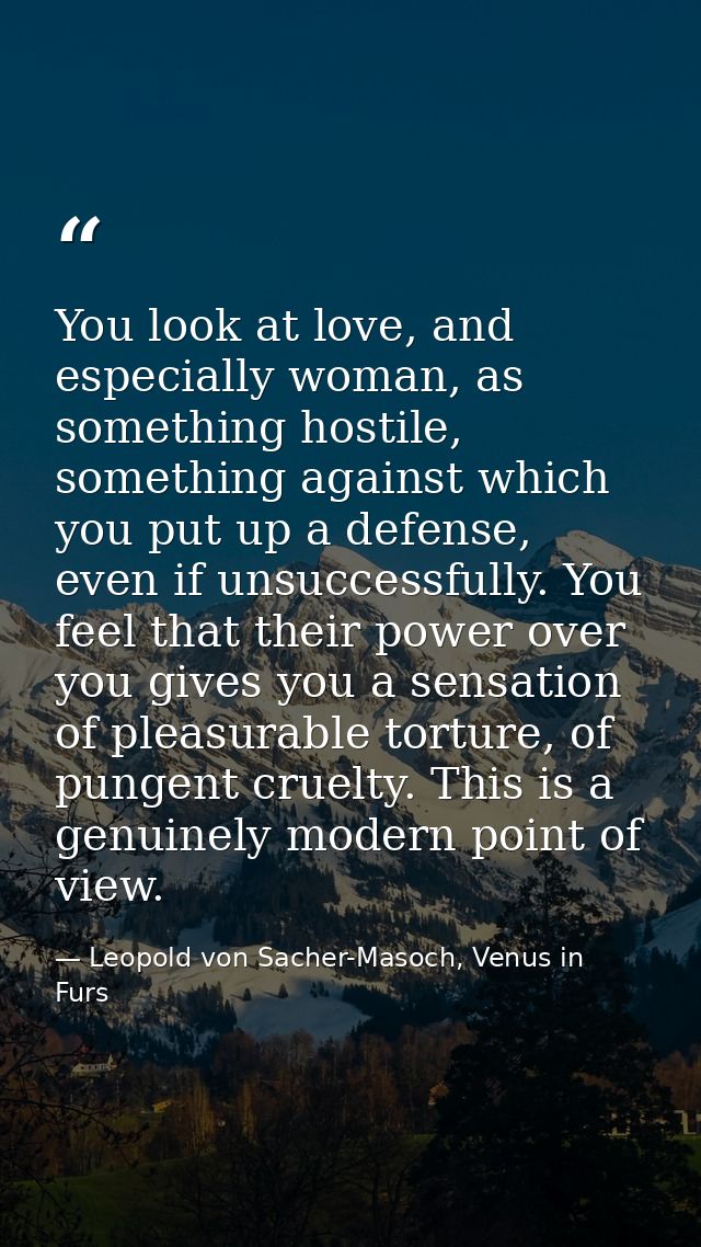 You look at love, and especially woman, as something hostile, something against which you put up a defense, even if unsu — Leopold von Sacher-Masoch, Venus in Furs