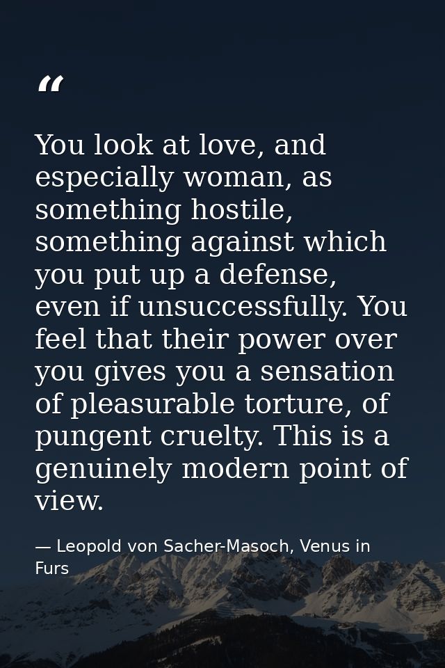 You look at love, and especially woman, as something hostile, something against which you put up a defense, even if unsu — Leopold von Sacher-Masoch, Venus in Furs