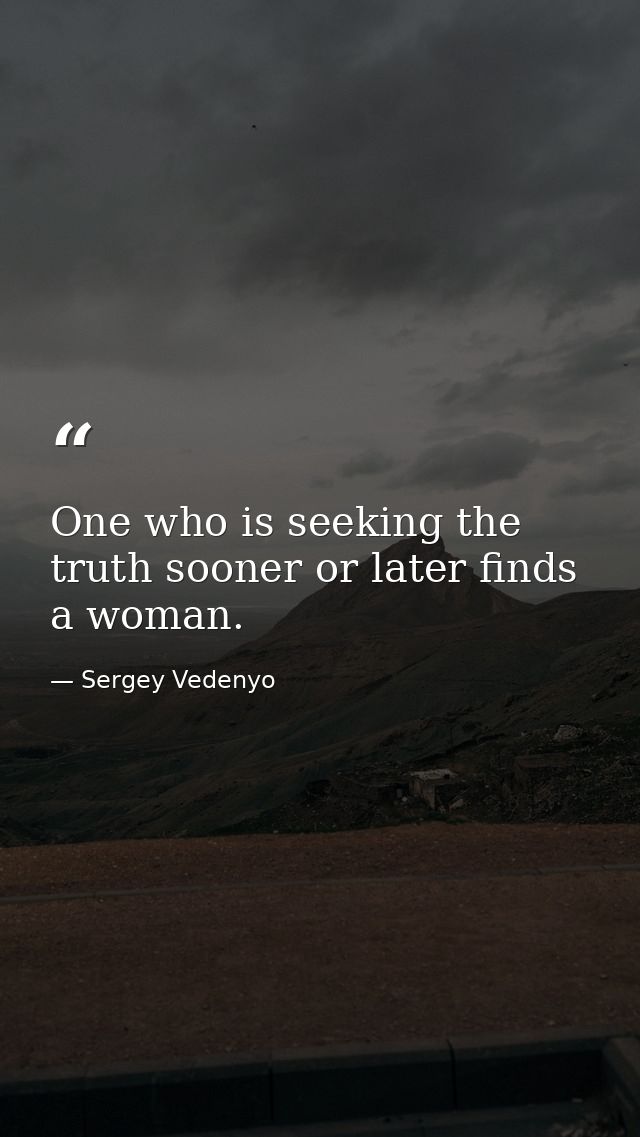 One who is seeking the truth sooner or later finds a woman. — Sergey Vedenyo