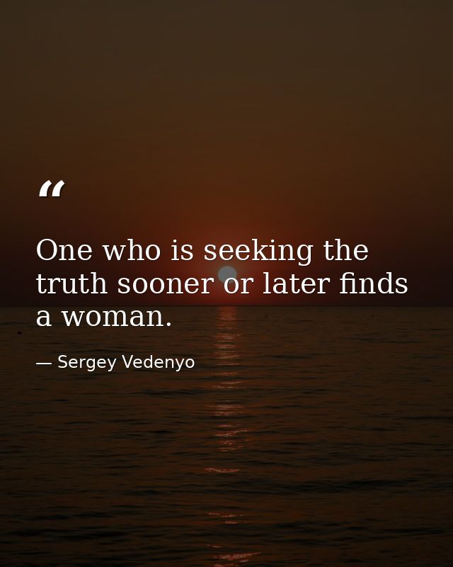 One who is seeking the truth sooner or later finds a woman. — Sergey Vedenyo
