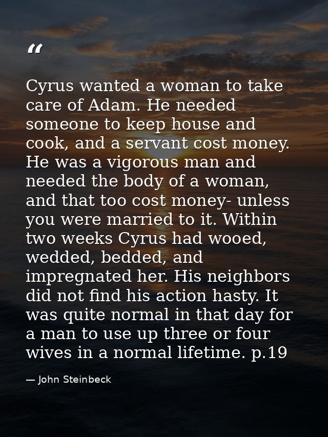 Cyrus wanted a woman to take care of Adam. He needed someone to keep house and cook, and a servant cost money. He was a  — John Steinbeck
