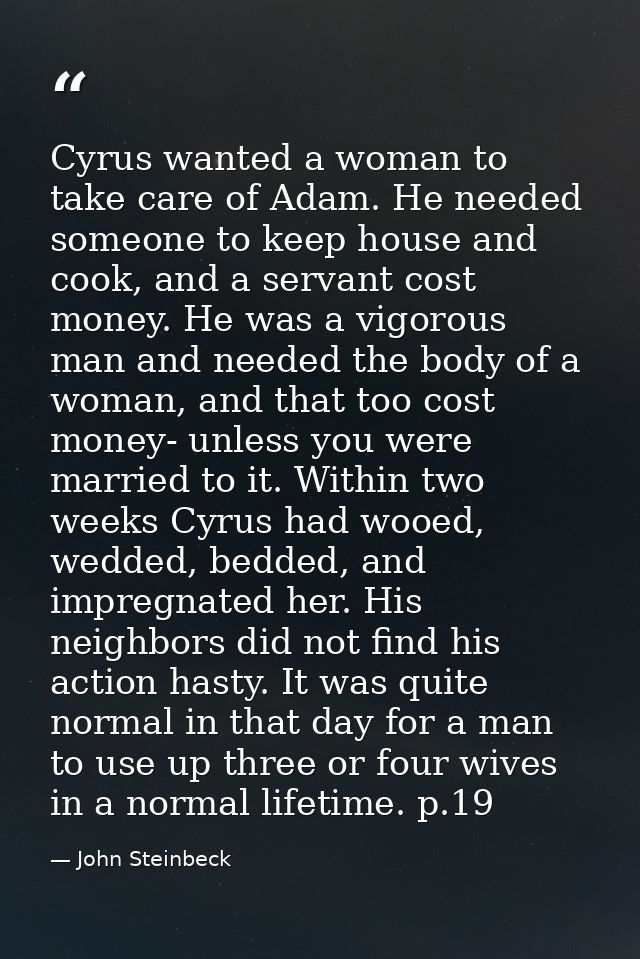Cyrus wanted a woman to take care of Adam. He needed someone to keep house and cook, and a servant cost money. He was a  — John Steinbeck