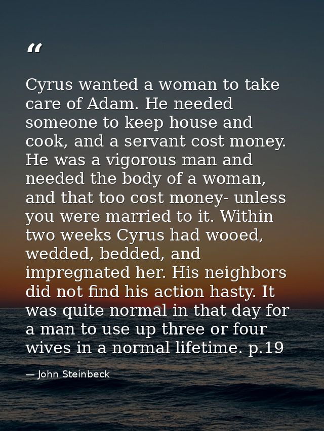 Cyrus wanted a woman to take care of Adam. He needed someone to keep house and cook, and a servant cost money. He was a  — John Steinbeck