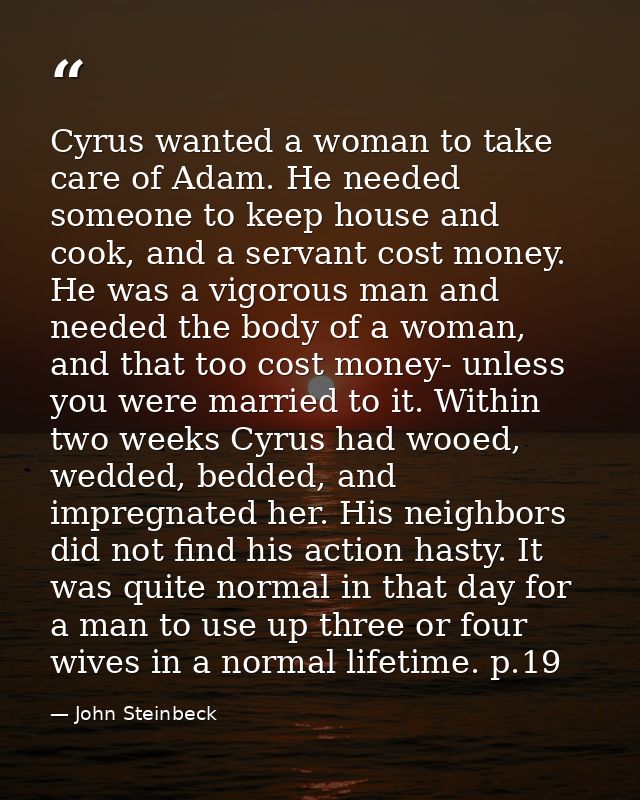 Cyrus wanted a woman to take care of Adam. He needed someone to keep house and cook, and a servant cost money. He was a  — John Steinbeck