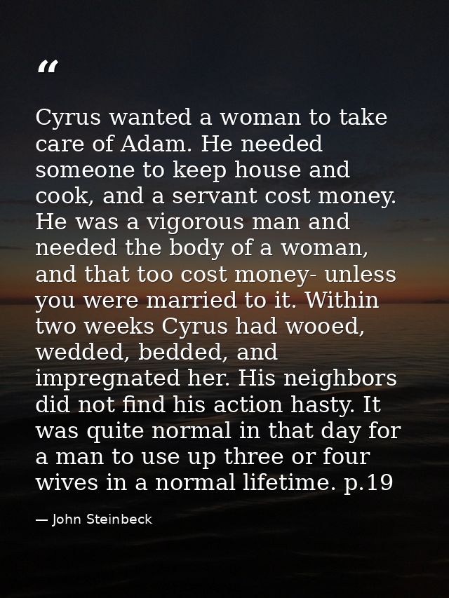 Cyrus wanted a woman to take care of Adam. He needed someone to keep house and cook, and a servant cost money. He was a  — John Steinbeck