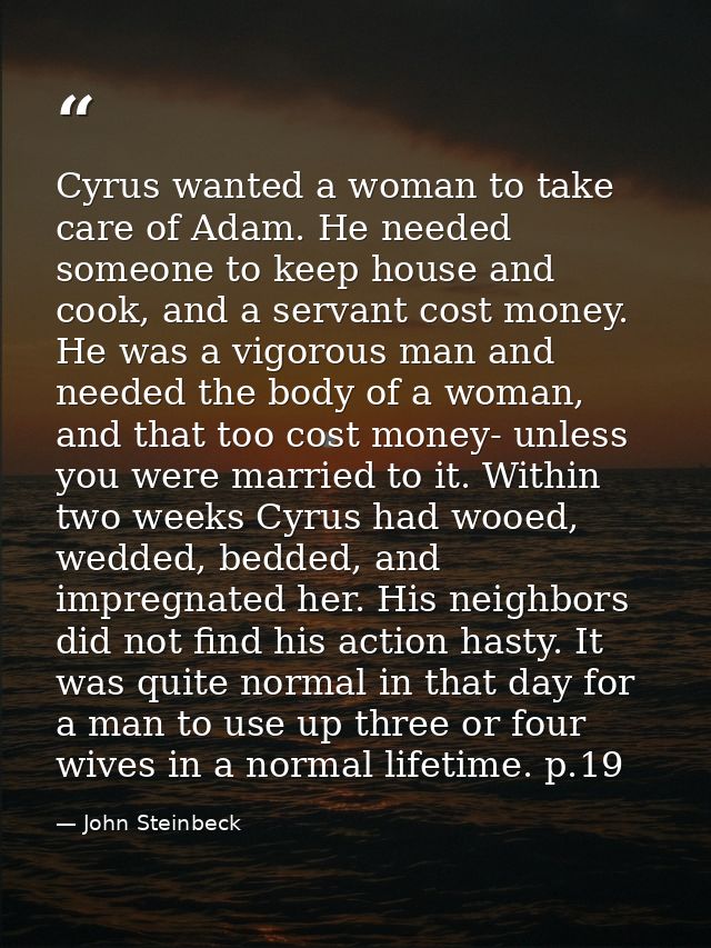 Cyrus wanted a woman to take care of Adam. He needed someone to keep house and cook, and a servant cost money. He was a  — John Steinbeck