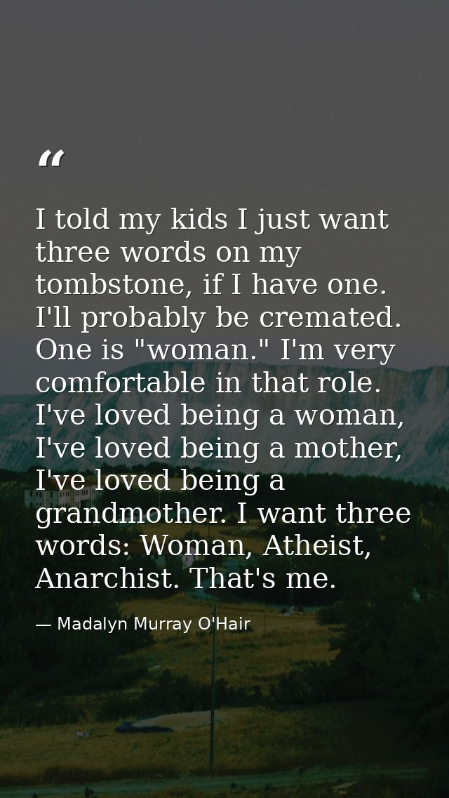 I told my kids I just want three words on my tombstone, if I have one. I'll probably be cremated. One is "woman." I'm ve — Madalyn Murray O'Hair