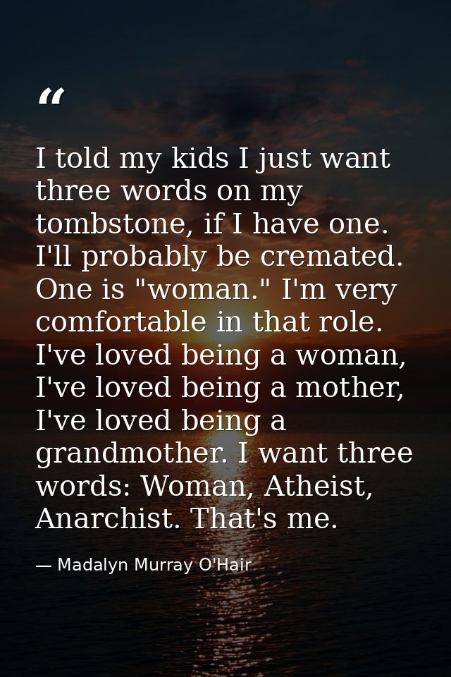 I told my kids I just want three words on my tombstone, if I have one. I'll probably be cremated. One is "woman." I'm ve — Madalyn Murray O'Hair