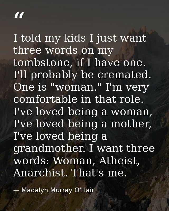 I told my kids I just want three words on my tombstone, if I have one. I'll probably be cremated. One is "woman." I'm ve — Madalyn Murray O'Hair