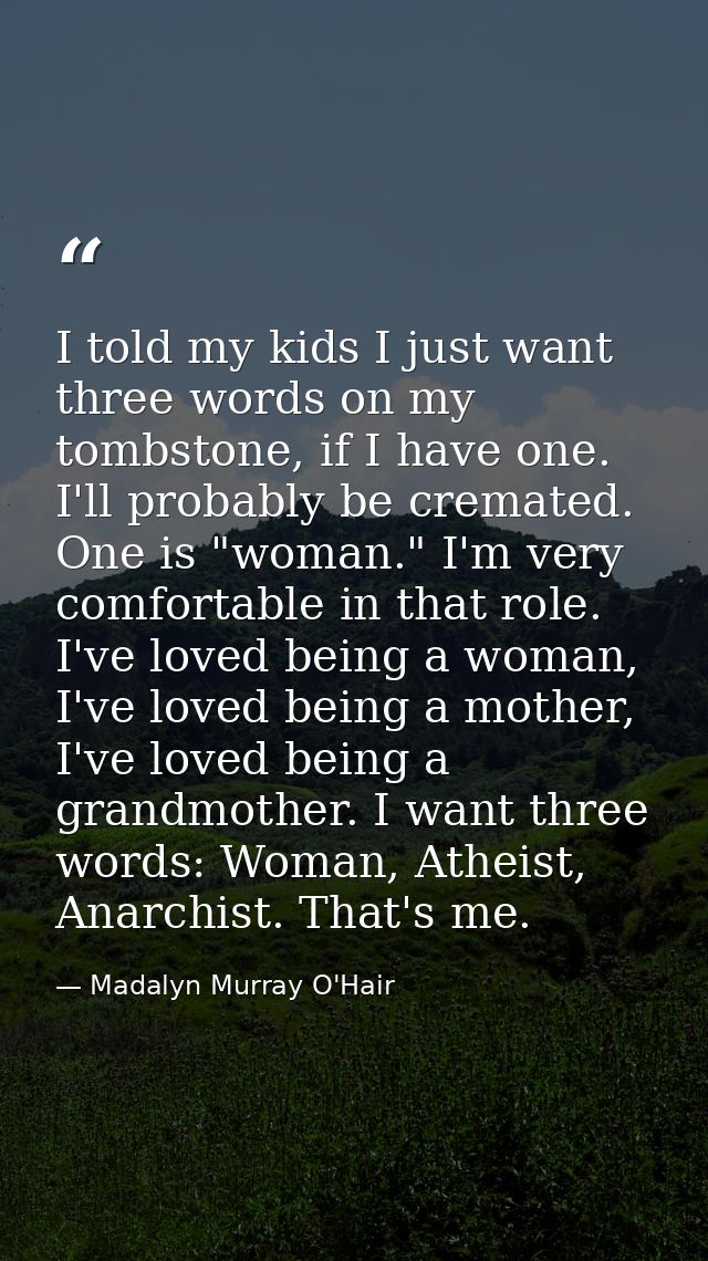 I told my kids I just want three words on my tombstone, if I have one. I'll probably be cremated. One is "woman." I'm ve — Madalyn Murray O'Hair