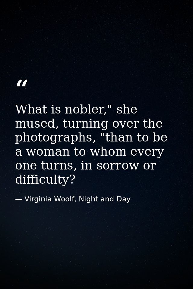 What is nobler," she mused, turning over the photographs, "than to be a woman to whom every one turns, in sorrow or diff — Virginia Woolf, Night and Day