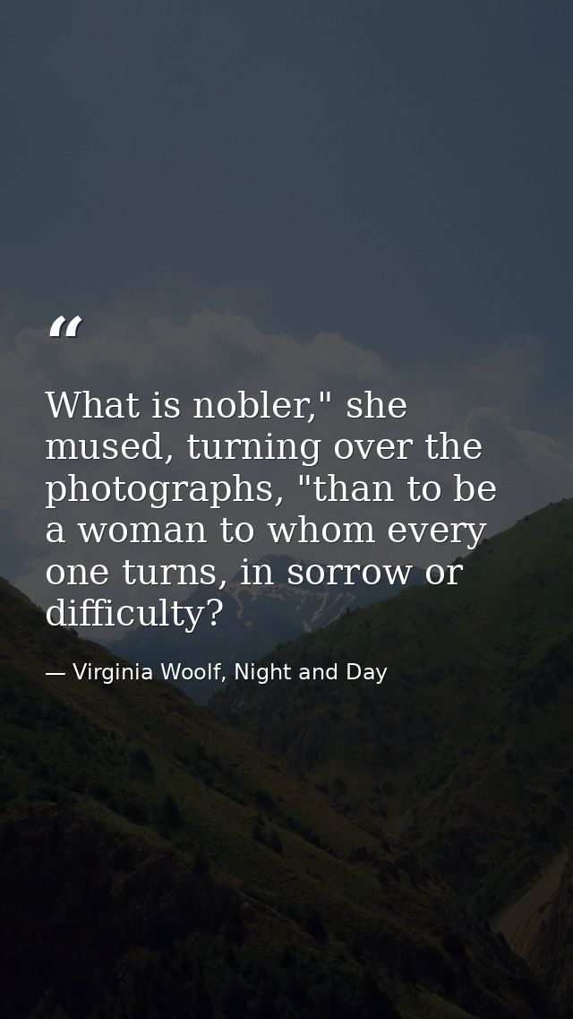 What is nobler," she mused, turning over the photographs, "than to be a woman to whom every one turns, in sorrow or diff — Virginia Woolf, Night and Day
