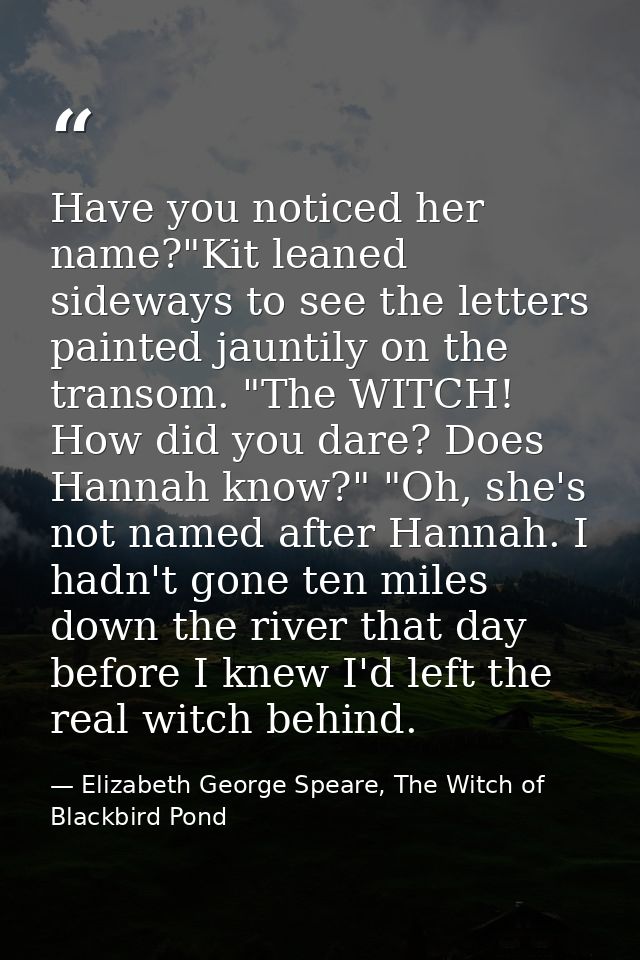 Have you noticed her name?"Kit leaned sideways to see the letters painted jauntily on the transom. "The WITCH! How did y — Elizabeth George Speare, The Witch of Blackbird Pond