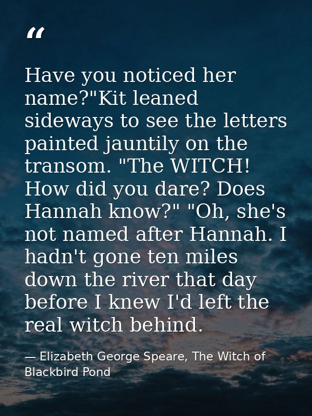 Have you noticed her name?"Kit leaned sideways to see the letters painted jauntily on the transom. "The WITCH! How did y — Elizabeth George Speare, The Witch of Blackbird Pond