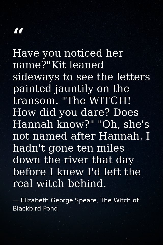 Have you noticed her name?"Kit leaned sideways to see the letters painted jauntily on the transom. "The WITCH! How did y — Elizabeth George Speare, The Witch of Blackbird Pond