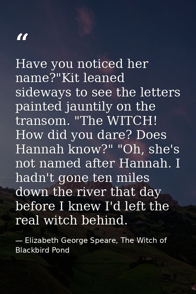 Have you noticed her name?"Kit leaned sideways to see the letters painted jauntily on the transom. "The WITCH! How did y — Elizabeth George Speare, The Witch of Blackbird Pond