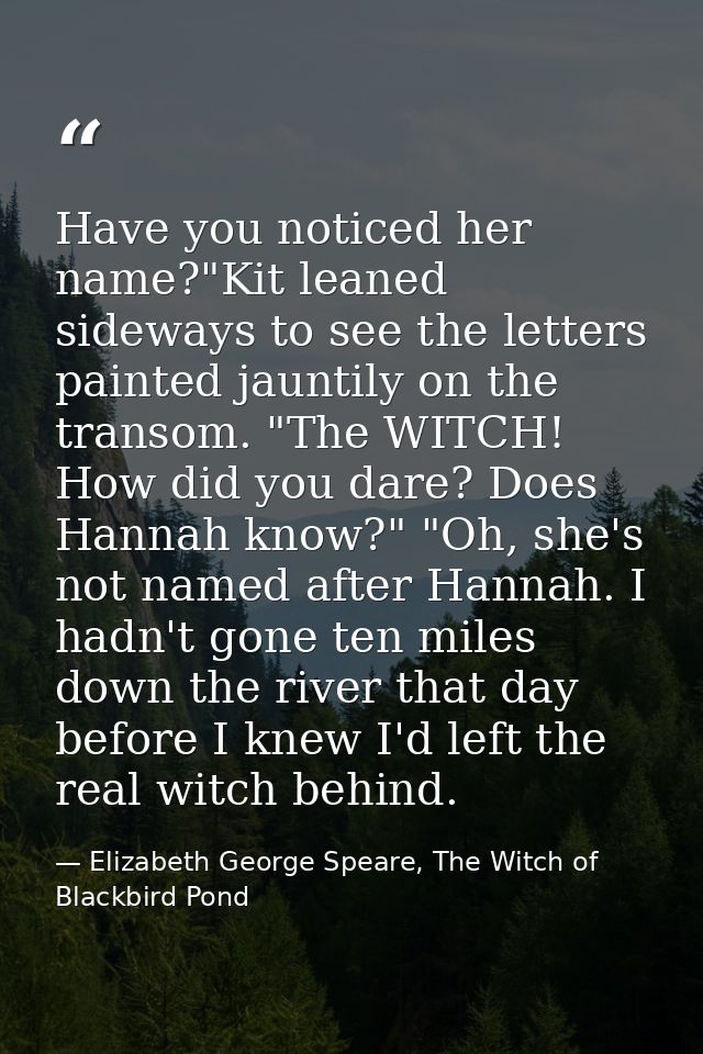 Have you noticed her name?"Kit leaned sideways to see the letters painted jauntily on the transom. "The WITCH! How did y — Elizabeth George Speare, The Witch of Blackbird Pond