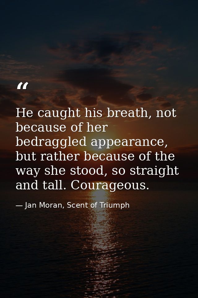 He caught his breath, not because of her bedraggled appearance, but rather because of the way she stood, so straight and — Jan Moran, Scent of Triumph