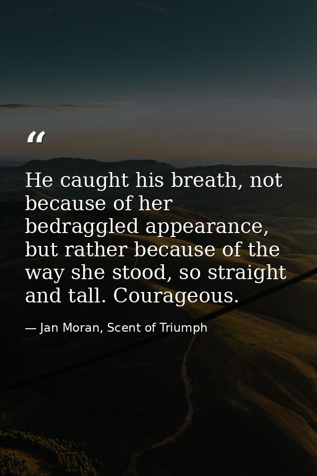 He caught his breath, not because of her bedraggled appearance, but rather because of the way she stood, so straight and — Jan Moran, Scent of Triumph