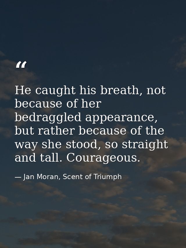He caught his breath, not because of her bedraggled appearance, but rather because of the way she stood, so straight and — Jan Moran, Scent of Triumph