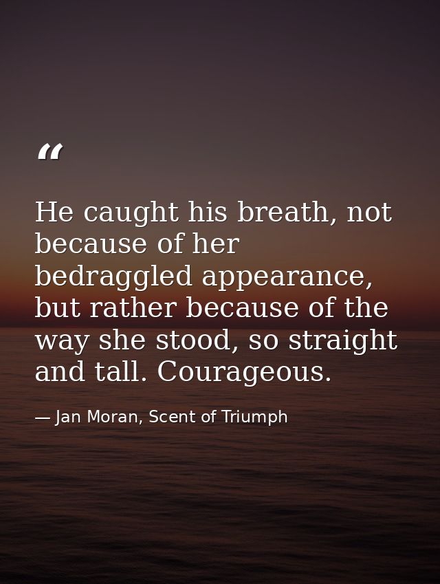 He caught his breath, not because of her bedraggled appearance, but rather because of the way she stood, so straight and — Jan Moran, Scent of Triumph