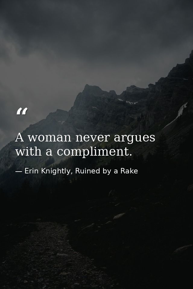 A woman never argues with a compliment. — Erin Knightly, Ruined by a Rake