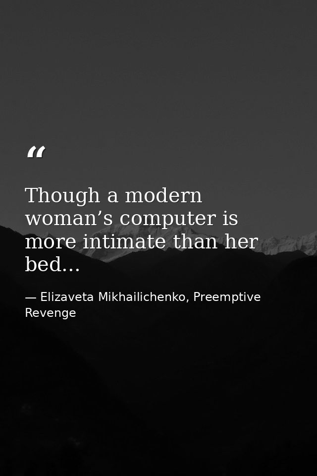 Though a modern woman’s computer is more intimate than her bed... — Elizaveta Mikhailichenko, Preemptive Revenge