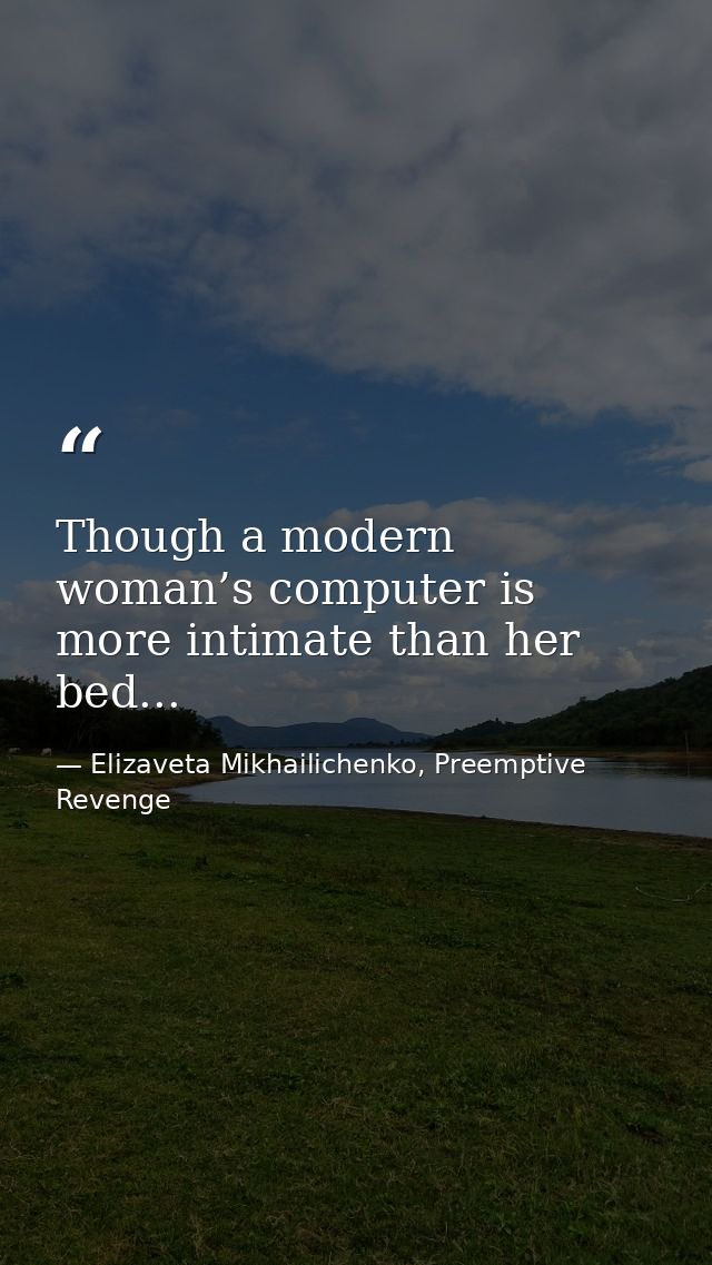Though a modern woman’s computer is more intimate than her bed... — Elizaveta Mikhailichenko, Preemptive Revenge