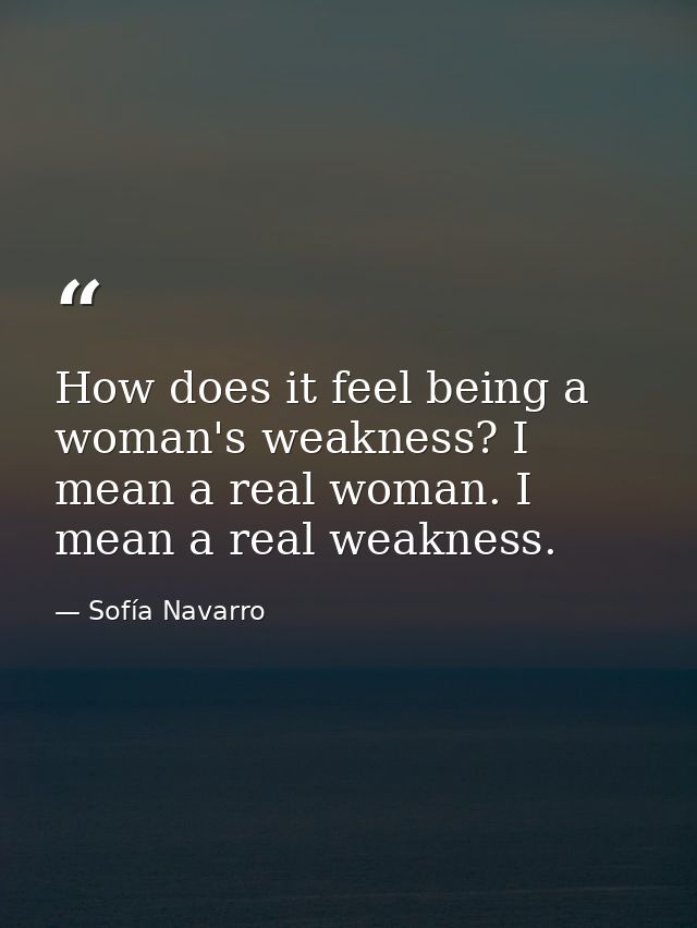 How does it feel being a woman's weakness? I mean a real woman. I mean a real weakness. — Sofía Navarro